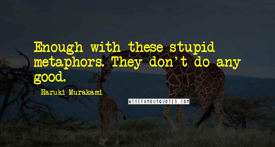 Haruki Murakami Quotes: Enough with these stupid metaphors. They don't do any good.
