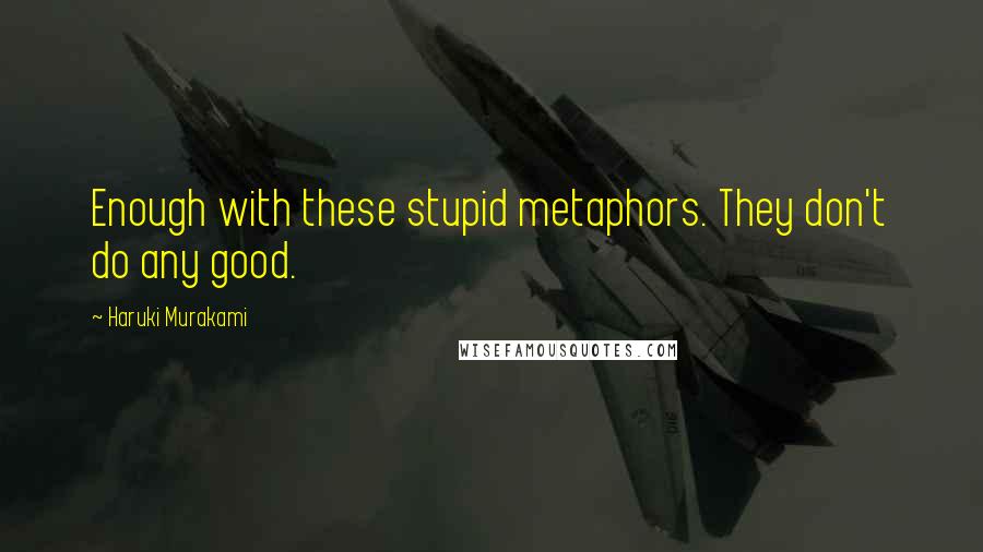 Haruki Murakami Quotes: Enough with these stupid metaphors. They don't do any good.