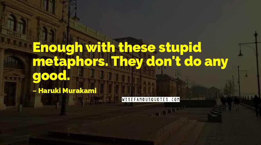 Haruki Murakami Quotes: Enough with these stupid metaphors. They don't do any good.