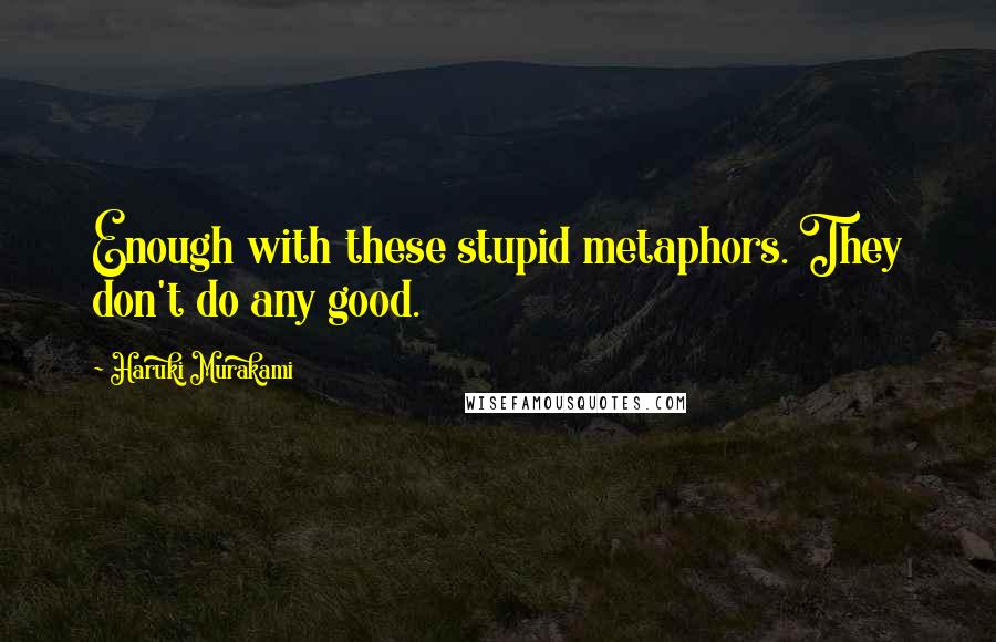 Haruki Murakami Quotes: Enough with these stupid metaphors. They don't do any good.