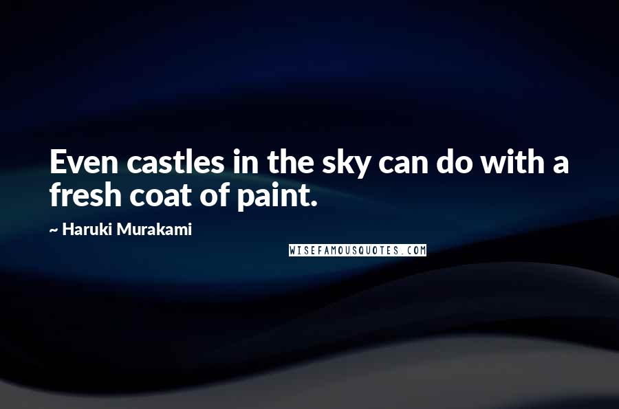 Haruki Murakami Quotes: Even castles in the sky can do with a fresh coat of paint.