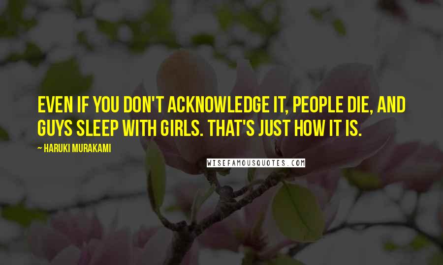 Haruki Murakami Quotes: Even if you don't acknowledge it, people die, and guys sleep with girls. That's just how it is.