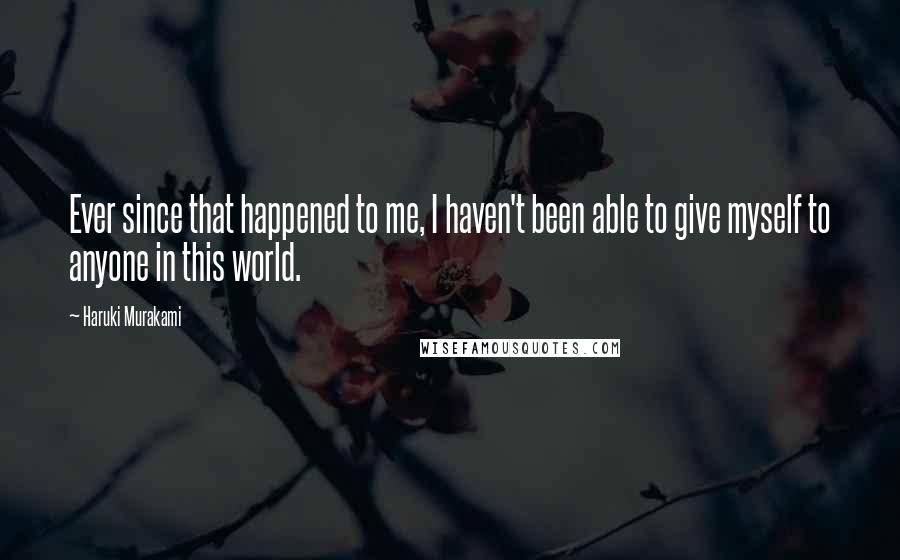 Haruki Murakami Quotes: Ever since that happened to me, I haven't been able to give myself to anyone in this world.