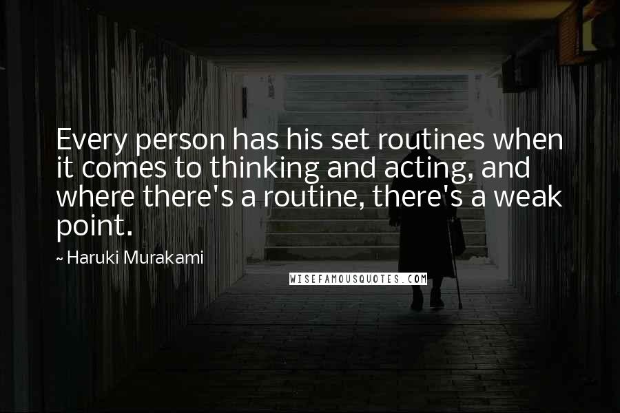 Haruki Murakami Quotes: Every person has his set routines when it comes to thinking and acting, and where there's a routine, there's a weak point.