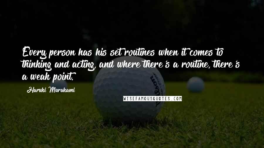 Haruki Murakami Quotes: Every person has his set routines when it comes to thinking and acting, and where there's a routine, there's a weak point.