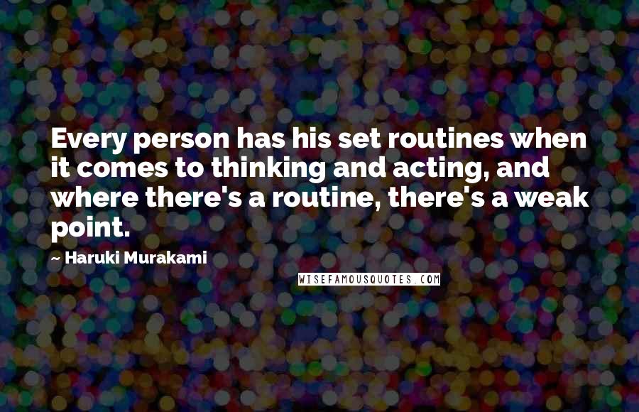 Haruki Murakami Quotes: Every person has his set routines when it comes to thinking and acting, and where there's a routine, there's a weak point.