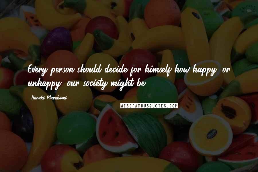 Haruki Murakami Quotes: Every person should decide for himself how happy, or unhappy, our society might be.