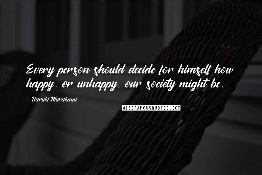 Haruki Murakami Quotes: Every person should decide for himself how happy, or unhappy, our society might be.