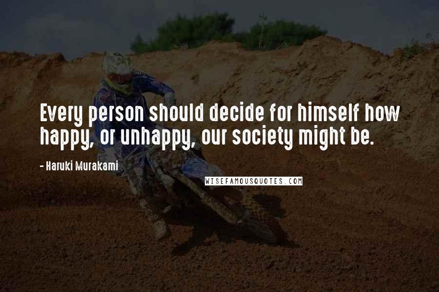 Haruki Murakami Quotes: Every person should decide for himself how happy, or unhappy, our society might be.