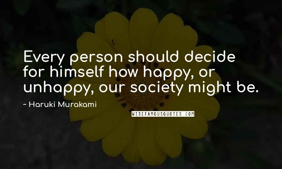 Haruki Murakami Quotes: Every person should decide for himself how happy, or unhappy, our society might be.
