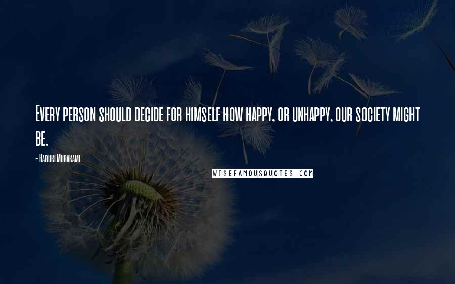 Haruki Murakami Quotes: Every person should decide for himself how happy, or unhappy, our society might be.