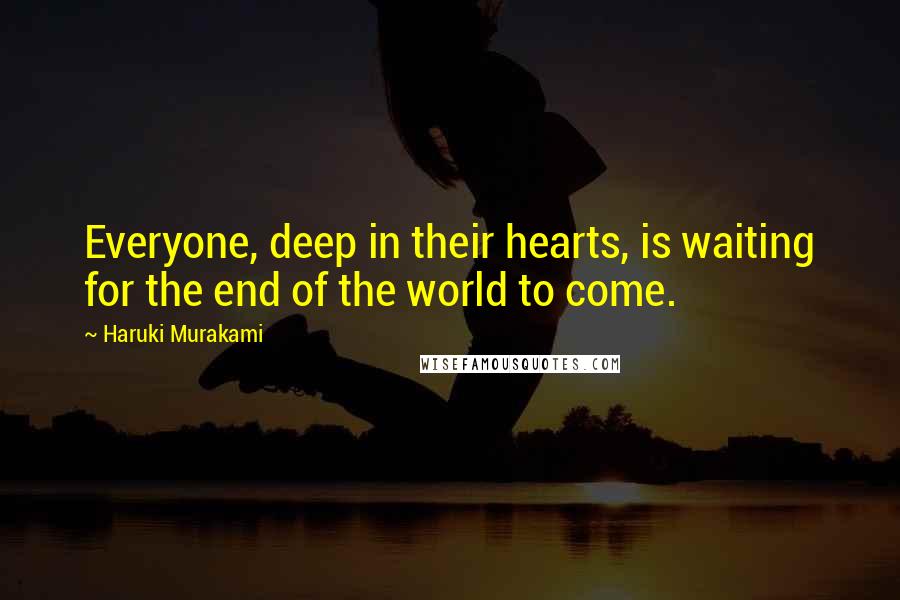 Haruki Murakami Quotes: Everyone, deep in their hearts, is waiting for the end of the world to come.