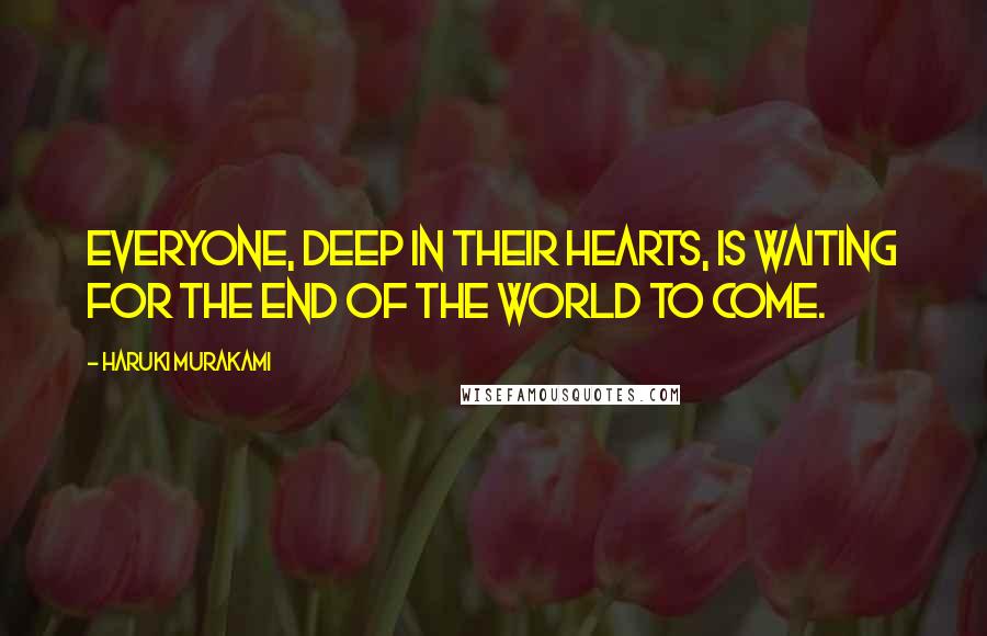 Haruki Murakami Quotes: Everyone, deep in their hearts, is waiting for the end of the world to come.