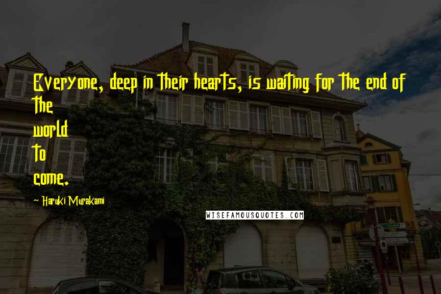 Haruki Murakami Quotes: Everyone, deep in their hearts, is waiting for the end of the world to come.