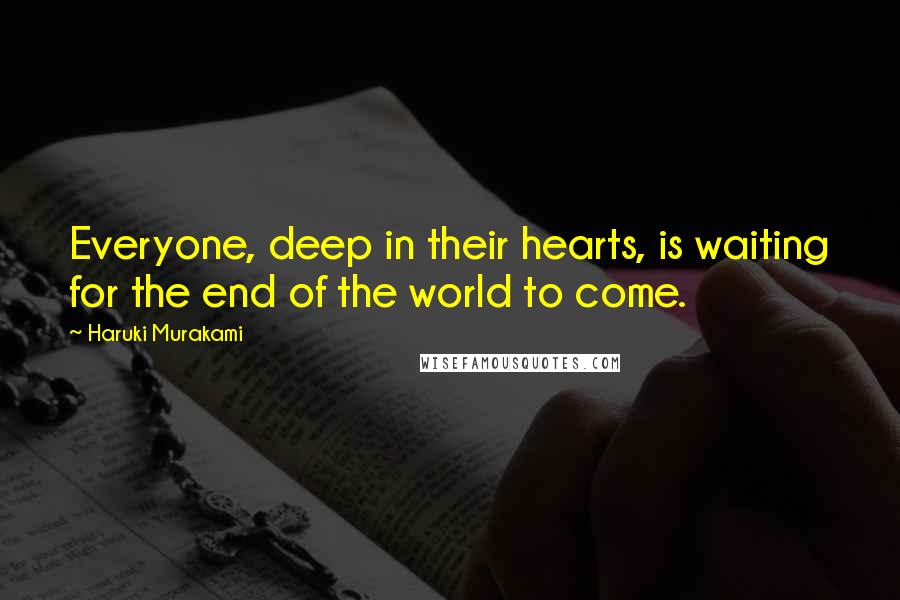 Haruki Murakami Quotes: Everyone, deep in their hearts, is waiting for the end of the world to come.