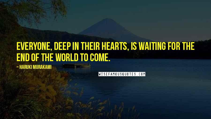 Haruki Murakami Quotes: Everyone, deep in their hearts, is waiting for the end of the world to come.