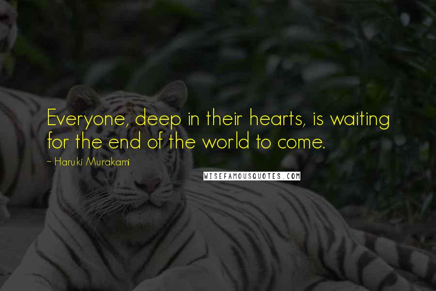Haruki Murakami Quotes: Everyone, deep in their hearts, is waiting for the end of the world to come.