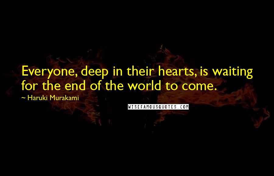 Haruki Murakami Quotes: Everyone, deep in their hearts, is waiting for the end of the world to come.