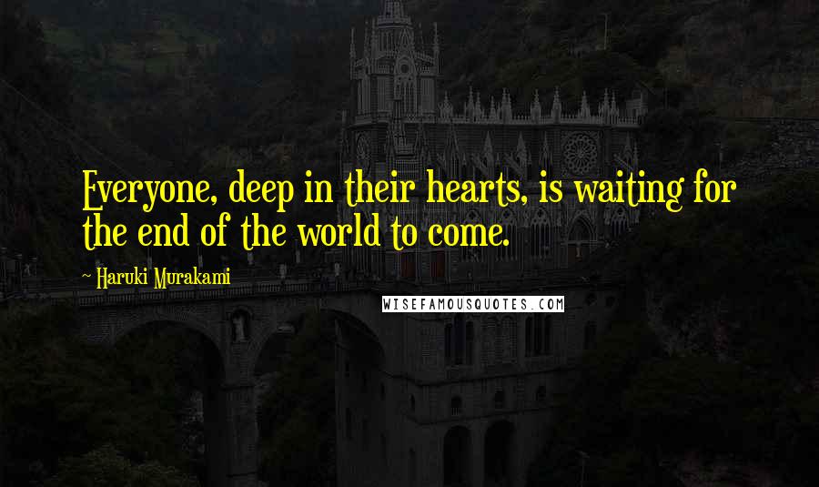 Haruki Murakami Quotes: Everyone, deep in their hearts, is waiting for the end of the world to come.