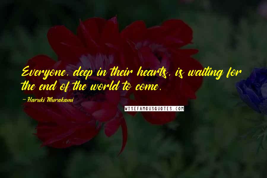 Haruki Murakami Quotes: Everyone, deep in their hearts, is waiting for the end of the world to come.