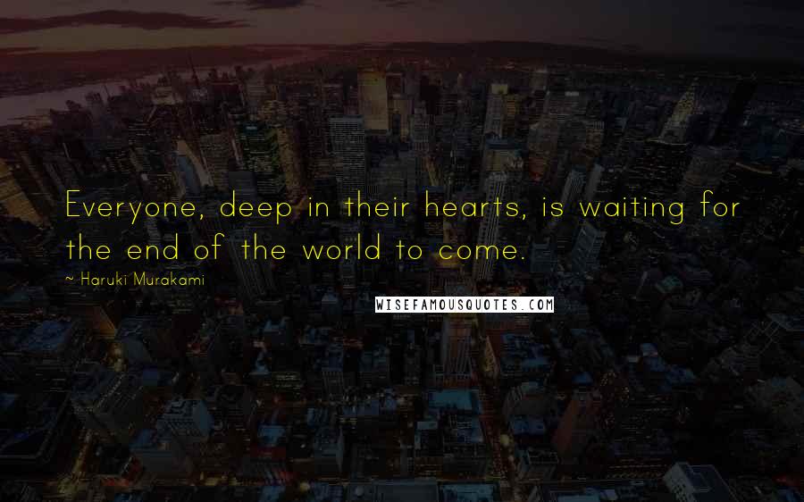 Haruki Murakami Quotes: Everyone, deep in their hearts, is waiting for the end of the world to come.