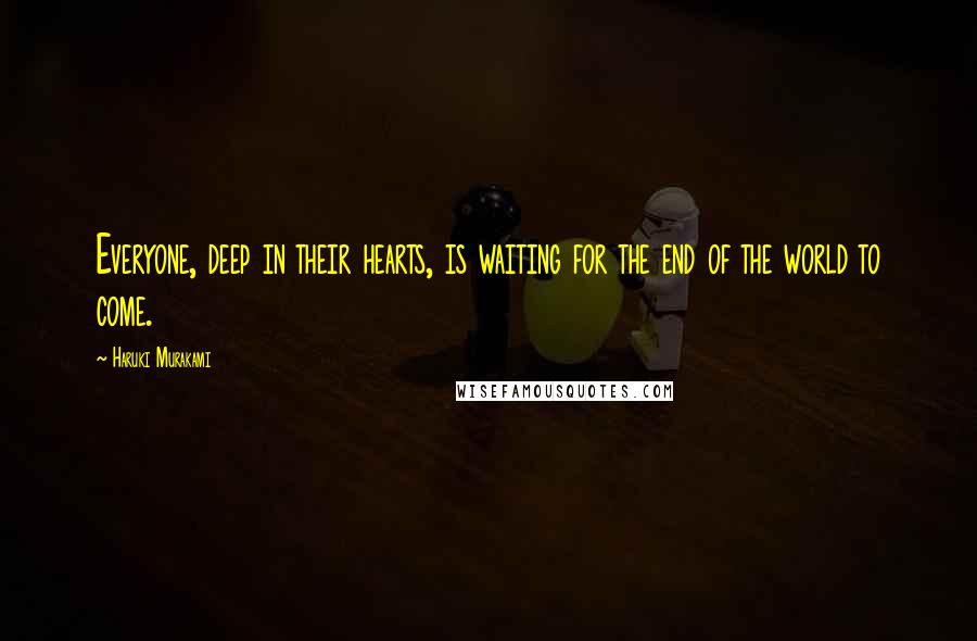 Haruki Murakami Quotes: Everyone, deep in their hearts, is waiting for the end of the world to come.
