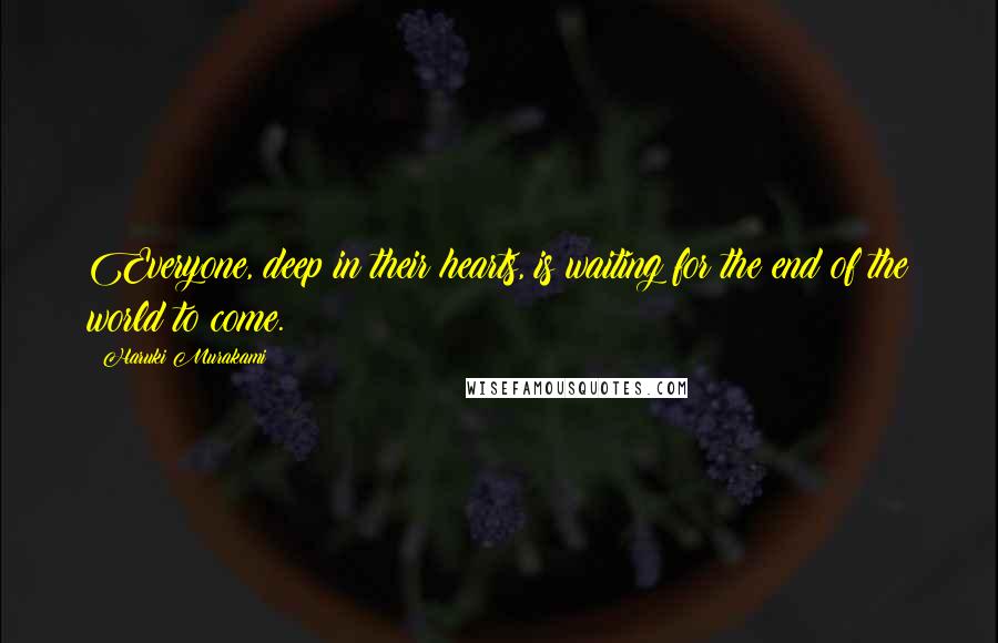 Haruki Murakami Quotes: Everyone, deep in their hearts, is waiting for the end of the world to come.