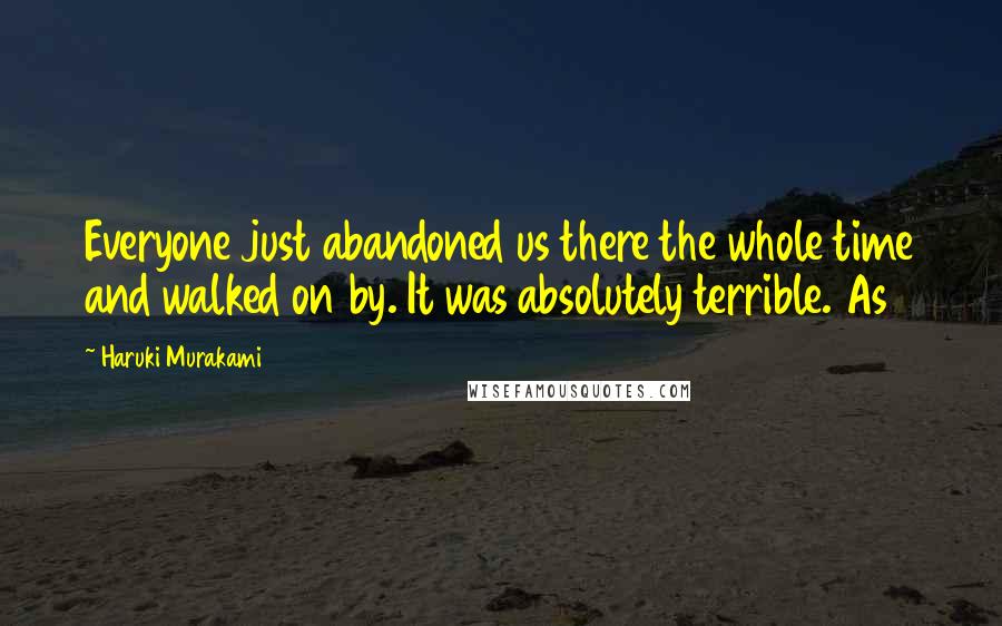 Haruki Murakami Quotes: Everyone just abandoned us there the whole time and walked on by. It was absolutely terrible. As