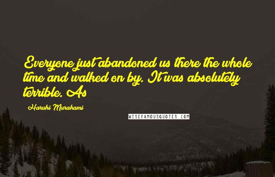 Haruki Murakami Quotes: Everyone just abandoned us there the whole time and walked on by. It was absolutely terrible. As