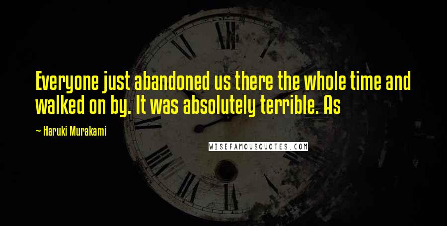 Haruki Murakami Quotes: Everyone just abandoned us there the whole time and walked on by. It was absolutely terrible. As