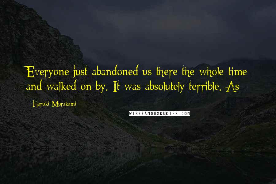 Haruki Murakami Quotes: Everyone just abandoned us there the whole time and walked on by. It was absolutely terrible. As