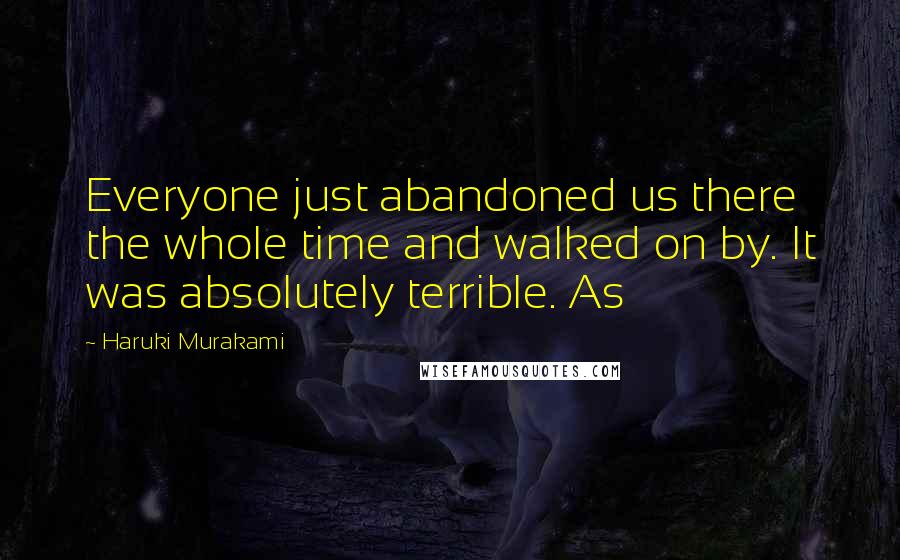 Haruki Murakami Quotes: Everyone just abandoned us there the whole time and walked on by. It was absolutely terrible. As