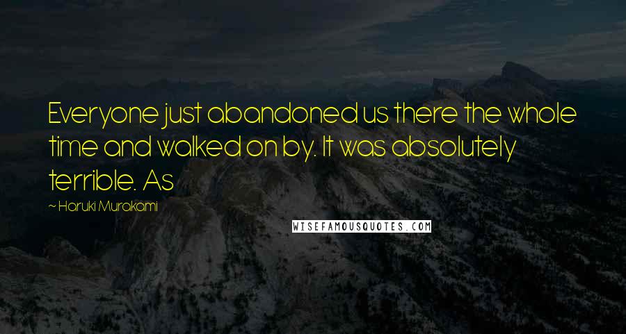 Haruki Murakami Quotes: Everyone just abandoned us there the whole time and walked on by. It was absolutely terrible. As