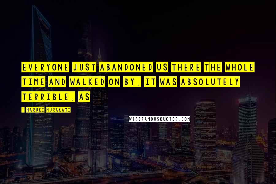 Haruki Murakami Quotes: Everyone just abandoned us there the whole time and walked on by. It was absolutely terrible. As