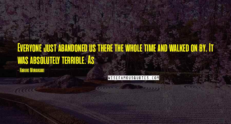 Haruki Murakami Quotes: Everyone just abandoned us there the whole time and walked on by. It was absolutely terrible. As