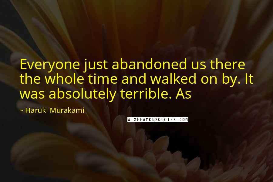 Haruki Murakami Quotes: Everyone just abandoned us there the whole time and walked on by. It was absolutely terrible. As