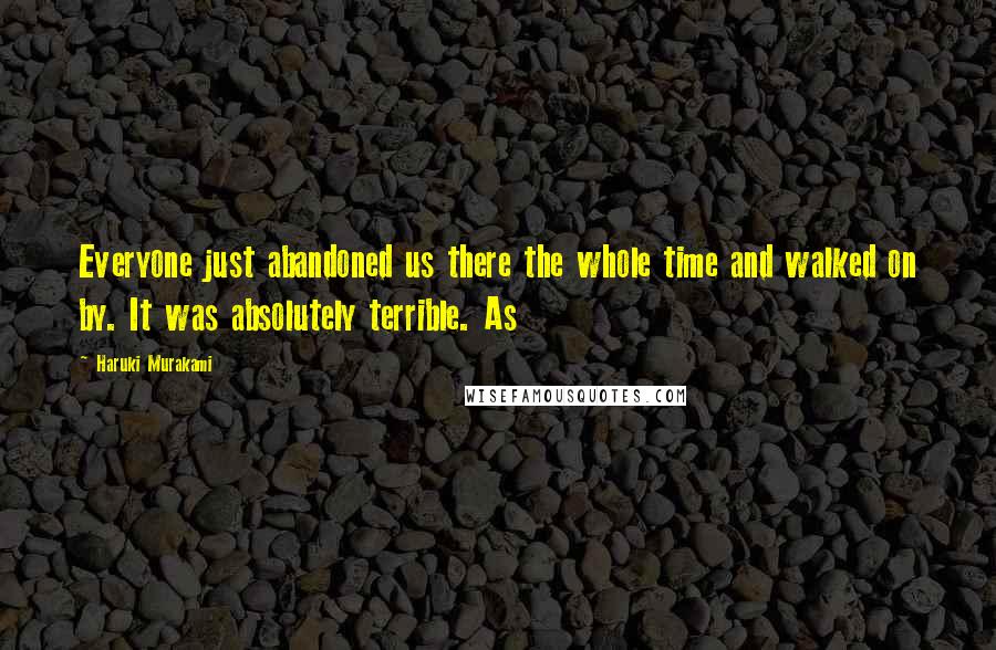 Haruki Murakami Quotes: Everyone just abandoned us there the whole time and walked on by. It was absolutely terrible. As