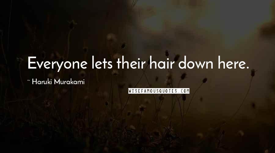 Haruki Murakami Quotes: Everyone lets their hair down here.