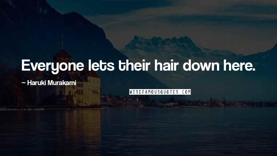 Haruki Murakami Quotes: Everyone lets their hair down here.