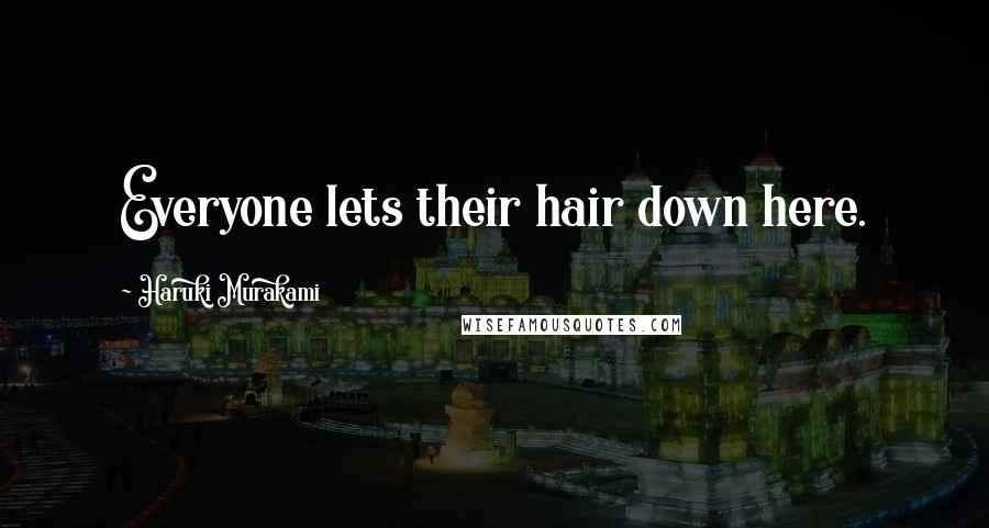 Haruki Murakami Quotes: Everyone lets their hair down here.