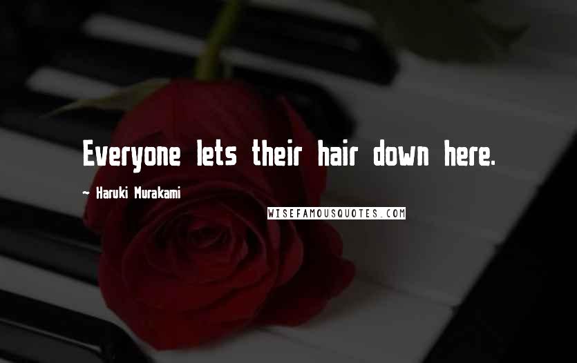 Haruki Murakami Quotes: Everyone lets their hair down here.