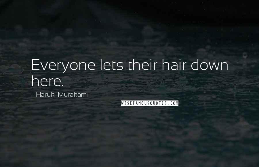 Haruki Murakami Quotes: Everyone lets their hair down here.