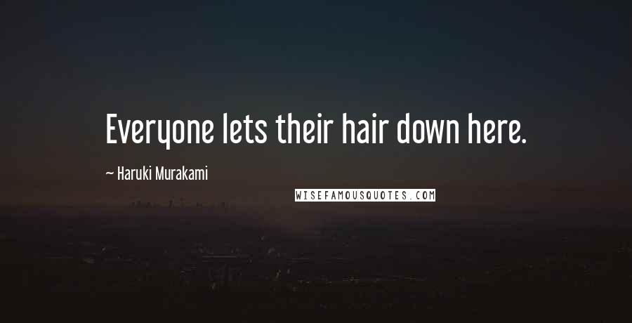 Haruki Murakami Quotes: Everyone lets their hair down here.
