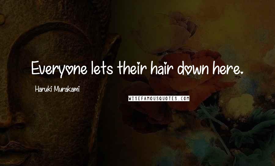 Haruki Murakami Quotes: Everyone lets their hair down here.