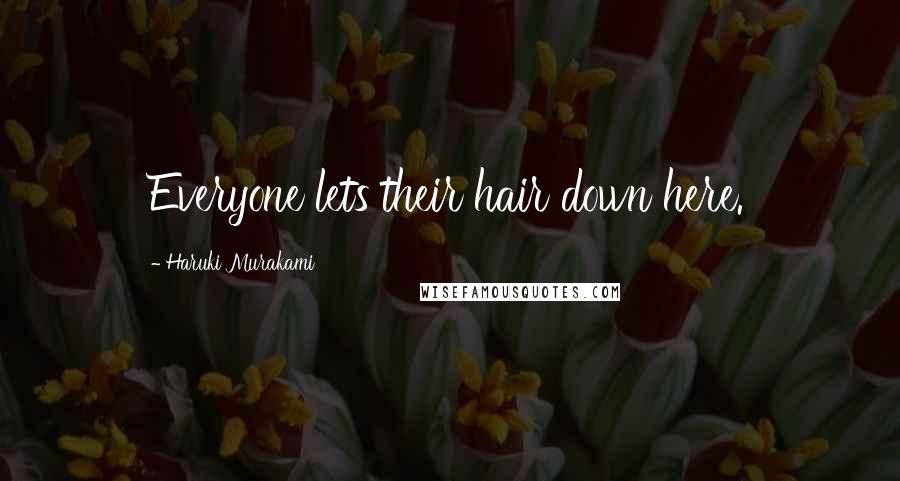 Haruki Murakami Quotes: Everyone lets their hair down here.