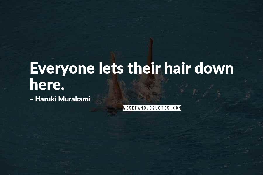 Haruki Murakami Quotes: Everyone lets their hair down here.