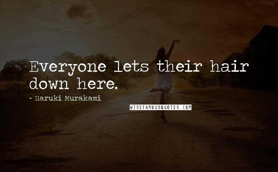 Haruki Murakami Quotes: Everyone lets their hair down here.