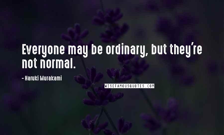 Haruki Murakami Quotes: Everyone may be ordinary, but they're not normal.