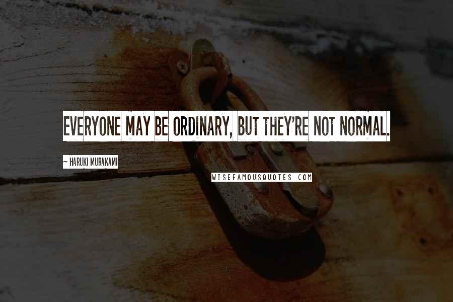 Haruki Murakami Quotes: Everyone may be ordinary, but they're not normal.