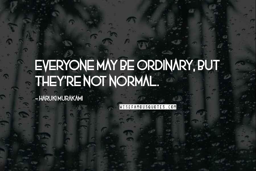 Haruki Murakami Quotes: Everyone may be ordinary, but they're not normal.